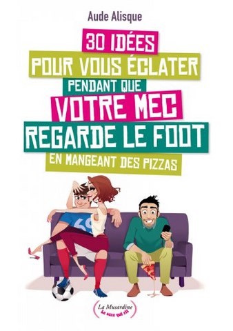 30 idées pour vous éclater pendant que votre mec regarde le foot en mangeant des pizzas